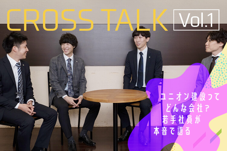 CROSSTALK Vol.1 ユニオン建設ってどんな会社? 若手社員が本音で語る