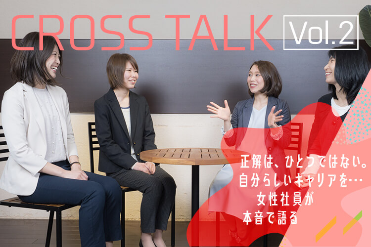 CROSSTALK Vol.2 正解は、ひとつではない。 自分らしいキャリアを… 女性社員が本音で語る