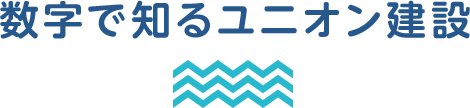 数字で知るユニオン建設