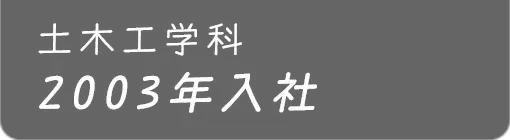 土木工学科 2003年入社