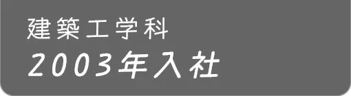 建築工学科 2003年入社